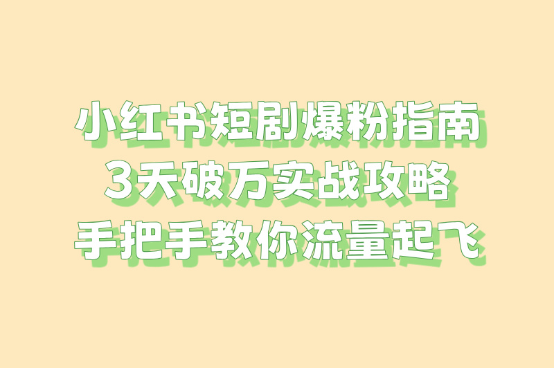 2025小红书短剧怎么推广?3天破万粉实操(附分镜头脚本)