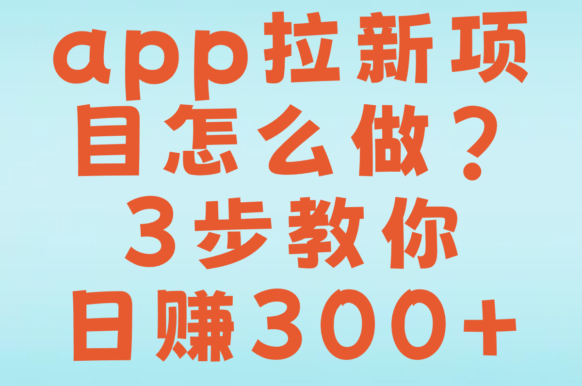 app拉新项目怎么做?3步教你日赚300+(附任务平台注册&#x2F;结算全流程)