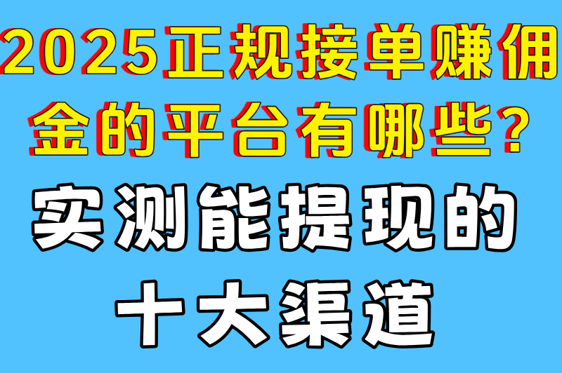 2025正规接单赚佣金的平台有哪些?实测能提现的十大渠道
