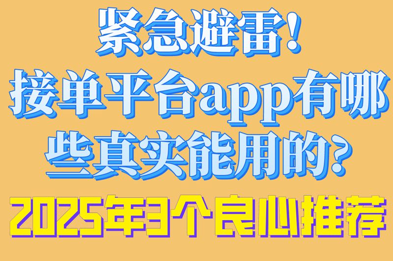 紧急避雷!接单平台app有哪些真实能用的?2025年3个良心推荐