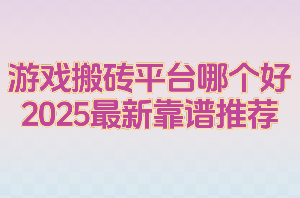 游戏搬砖平台哪个好?2025最新靠谱推荐+赚钱攻略