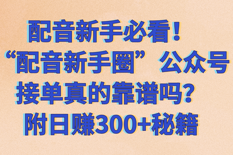 配音新手圈公众号接单可靠吗？适合新手的配音接单平台推荐（附日赚300+技巧