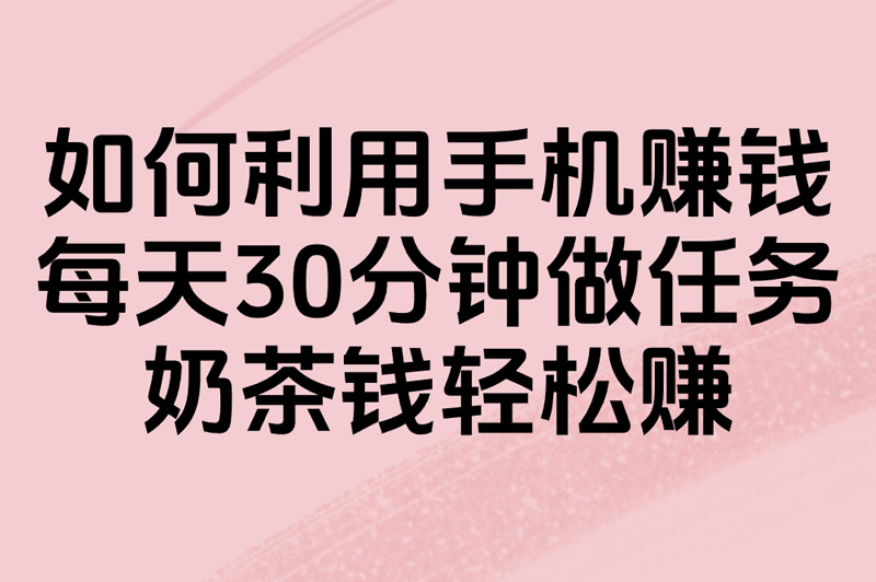你还在用手机刷剧?3招教你如何利用手机赚零花钱!学生宝妈上班族必看软件+方