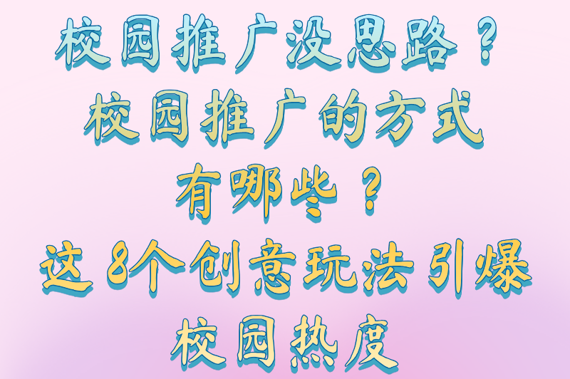 校园推广的方式有哪些？这8种低成本策略轻松覆盖全校区