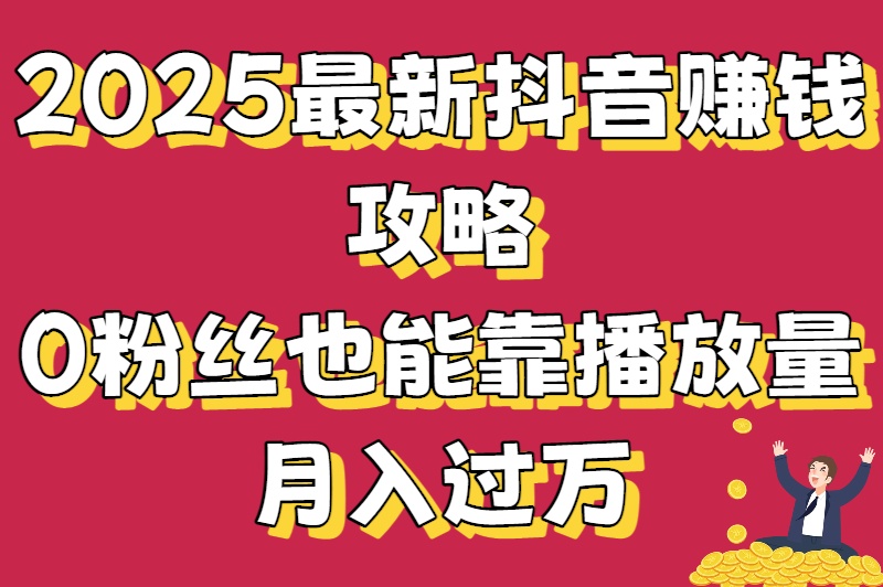 抖音播放量怎么赚钱?0粉丝也能月入过万的变现攻略大揭秘 抖音播放量怎么赚钱?0粉丝也能月入过万的变现攻略大揭秘