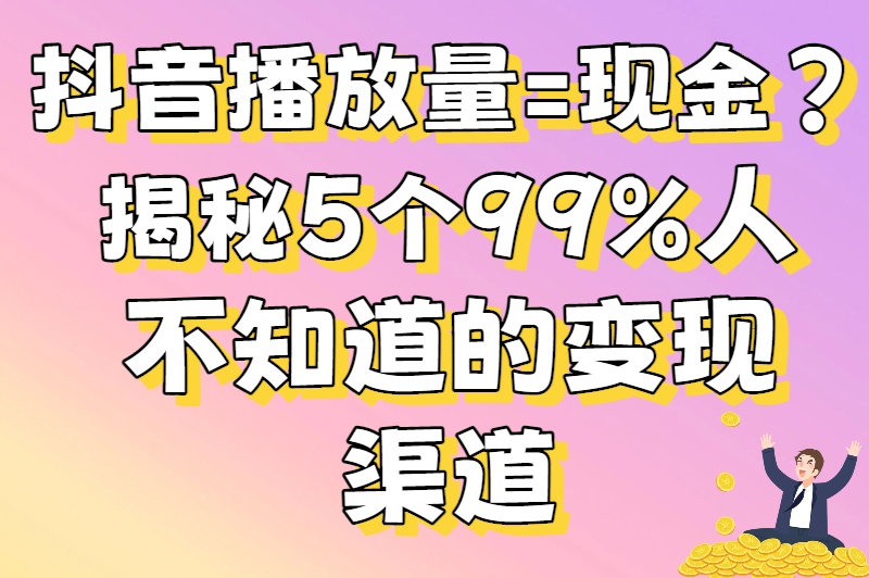 抖音播放量怎么赚钱?0粉丝也能月入过万的变现攻略大揭秘 抖音播放量怎么赚钱?0粉丝也能月入过万的变现攻略大揭秘