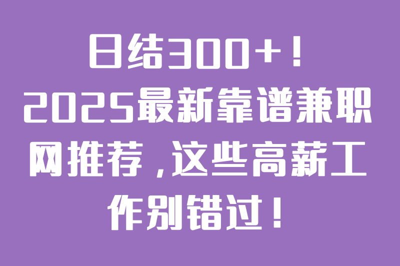 兼职网哪个靠谱?2025最新高薪兼职推荐,日结300+! 兼职网哪个靠谱?2025最新高薪兼职推荐,日结300+!