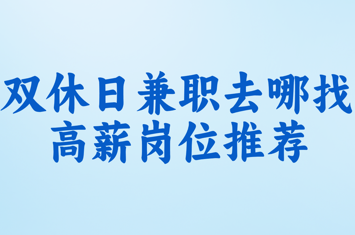 双休日兼职去哪找?最新招聘信息网+高薪岗位推荐