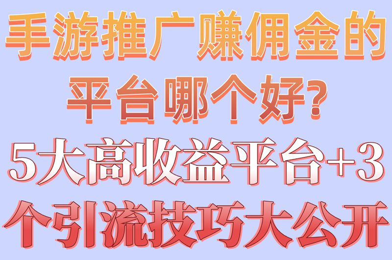 手游推广赚佣金的平台哪个好?5大高收益平台+3个引流技巧大公开
