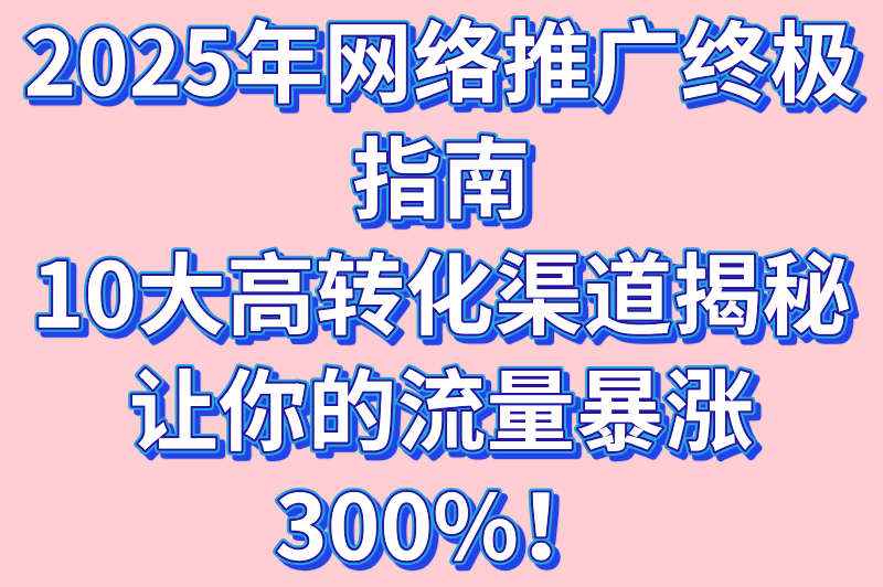 网络推广有哪些渠道？2025年高转化推广渠道TOP10推荐