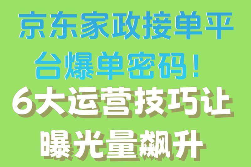 京东家政接单平台如何提升曝光量?这6个运营技巧让订单量翻倍
