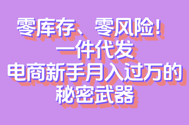 什么叫一件代发?电商新手必知的无货源创业模式详解 什么叫一件代发?电商新手必知的无货源创业模式详解