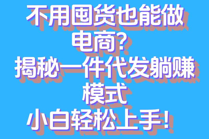 什么叫一件代发?电商新手必知的无货源创业模式详解 什么叫一件代发?电商新手必知的无货源创业模式详解