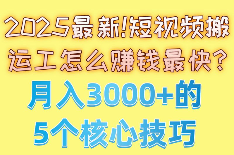 2025最新!短视频搬运工怎么赚钱最快?月入3000+的5个核心技巧 2025最新!短视频搬运工怎么赚钱最快?月入3000+的5个核心技巧