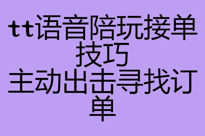 tt语音怎么接单陪玩？掌握这几招，让你的陪玩订单源源不断