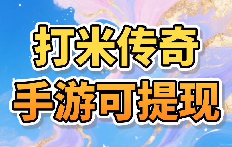 打米传奇手游可提现到微信的怎么找？3个打米传奇游戏渠道