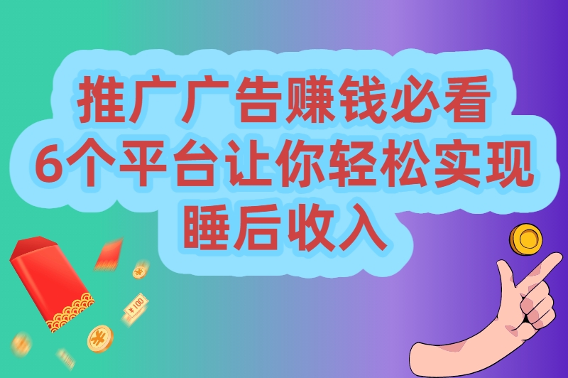 推广广告赚钱的平台有哪些?这6大宝藏平台,你用过几个? 推广广告赚钱的平台有哪些?这6大宝藏平台,你用过几个?