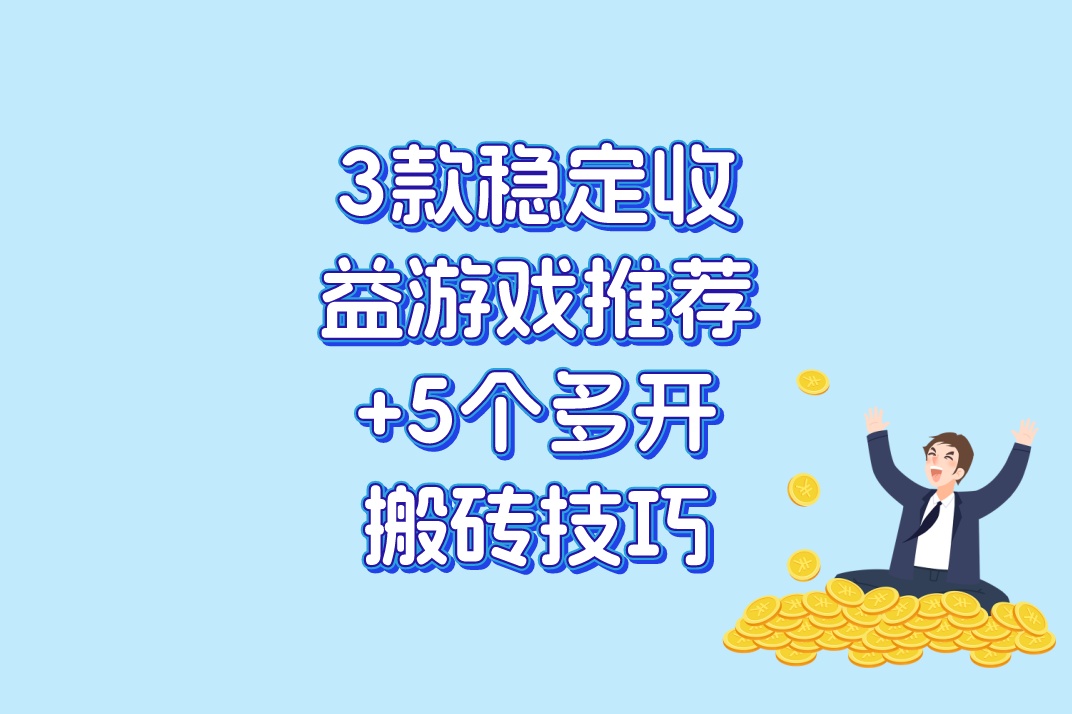 啥游戏搬砖收益高又赚钱?3款稳定收益游戏推荐+5个多开搬砖技巧