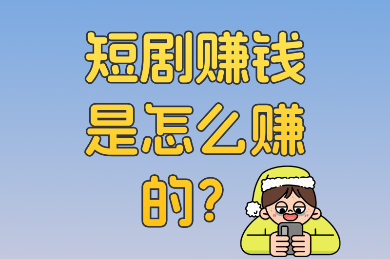 短剧赚钱是怎么赚的？揭秘5大盈利模式+3大变现平台（附避坑指南）