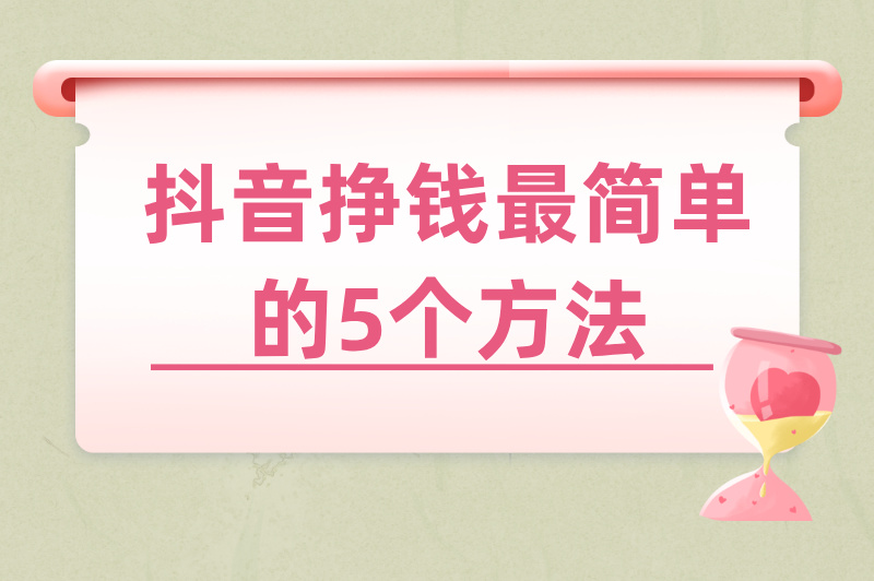 别再瞎摸索！抖音挣钱最简单方法是什么？亲测有效的5种路径