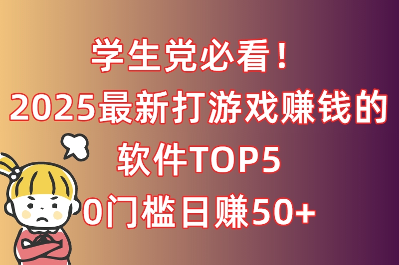 学生党必看！打游戏赚钱的软件TOP5，0门槛轻松赚零花